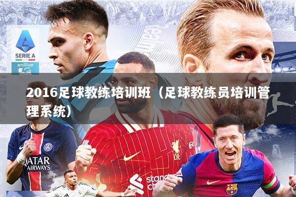 2016足球教练培训班（足球教练员培训管理系统）