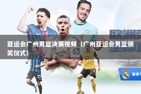 亚运会广州男篮决赛视频（广州亚运会男篮颁奖仪式）