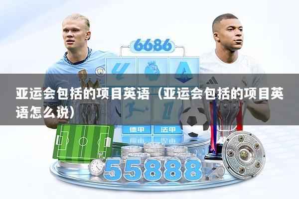 亚运会包括的项目英语(亚运会包括的项目英语怎么说)