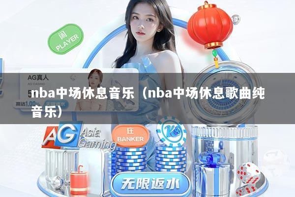 nba中场休息音乐(nba中场休息歌曲纯音乐)