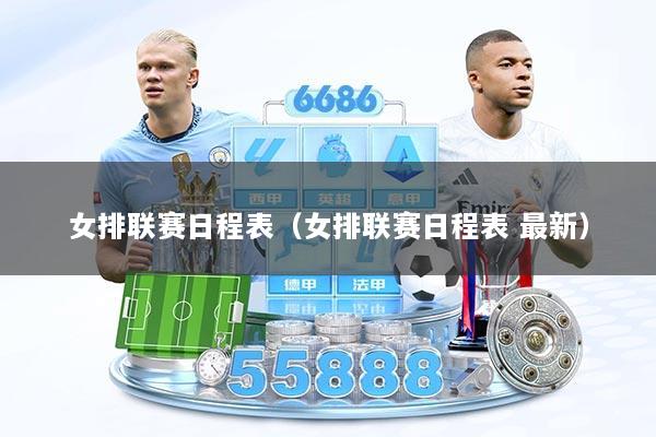 女排联赛日程表（女排联赛日程表 最新）
