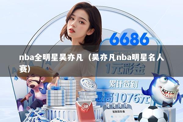 nba全明星吴亦凡(吴亦凡nba明星名人赛)