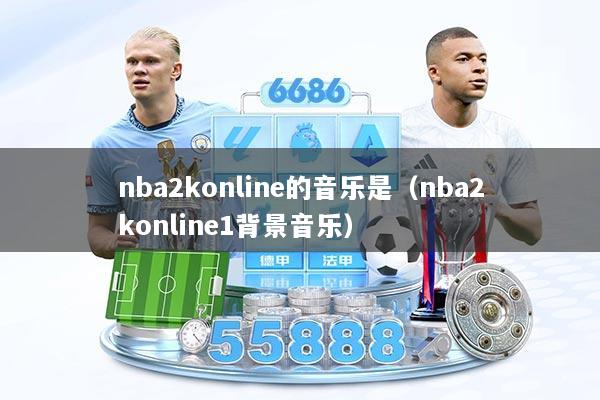 nba2konline的音乐是(nba2konline1背景音乐)