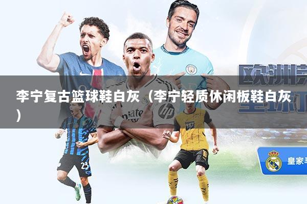 李宁复古篮球鞋白灰（李宁轻质休闲板鞋白灰）