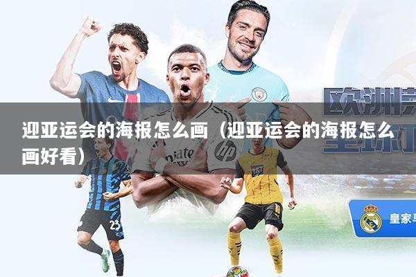 迎亚运会的海报怎么画(迎亚运会的海报怎么画好看)