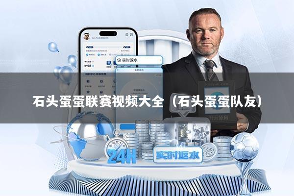 石头蛋蛋联赛视频大全(石头蛋蛋队友)