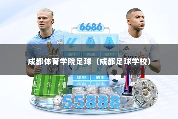 成都体育学院足球(成都足球学校)
