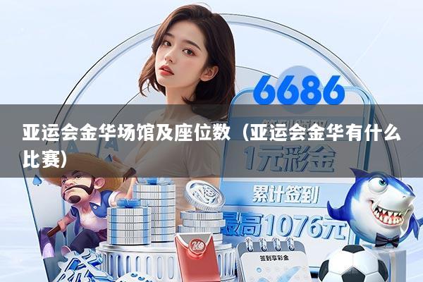 亚运会金华场馆及座位数(亚运会金华有什么比赛)