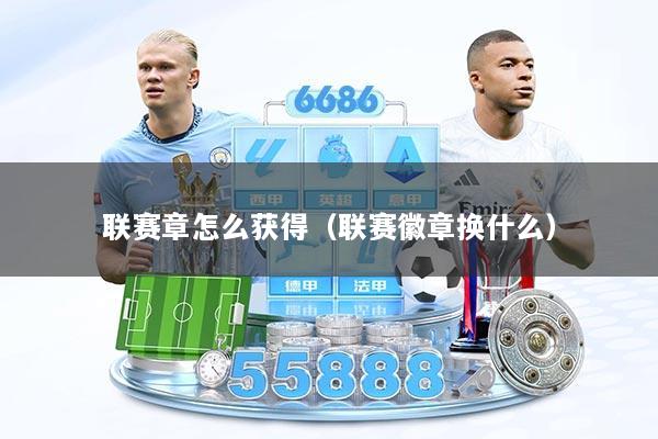 联赛章怎么获得(联赛徽章换什么)