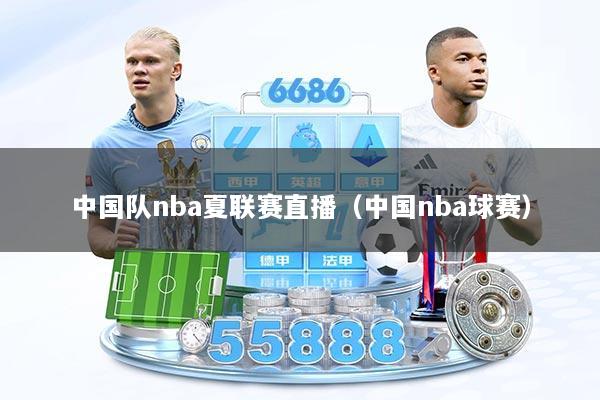 中国队nba夏联赛直播(中国nba球赛)