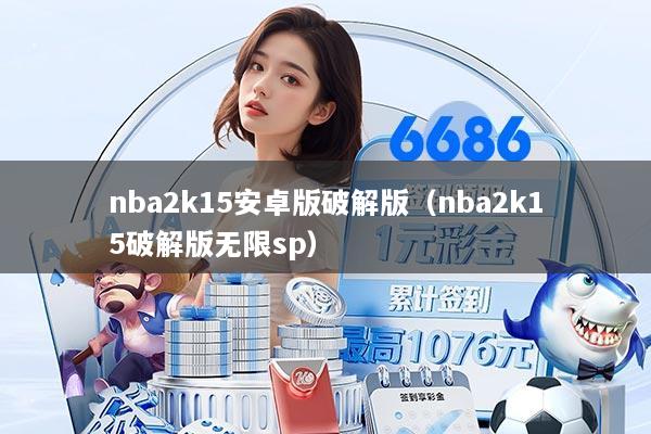 nba2k15安卓版破解版(nba2k15破解版无限sp)