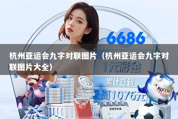 杭州亚运会九字对联图片(杭州亚运会九字对联图片大全)