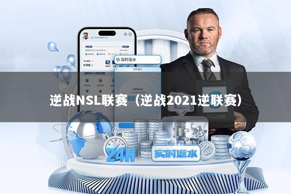 逆战NSL联赛(逆战2021逆联赛)