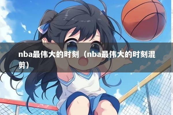 nba最伟大的时刻(nba最伟大的时刻混剪)