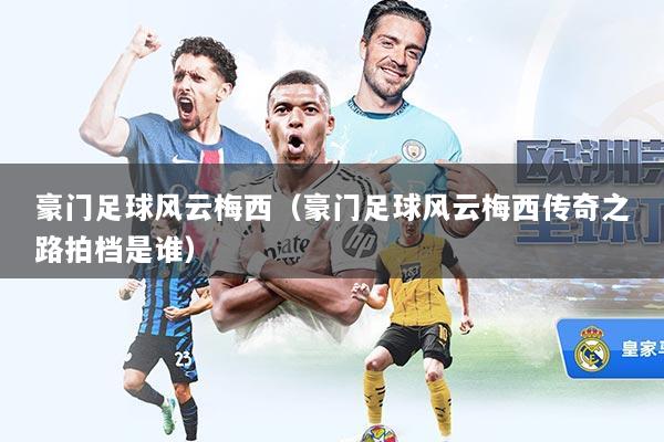 豪门足球风云梅西(豪门足球风云梅西传奇之路拍档是谁)