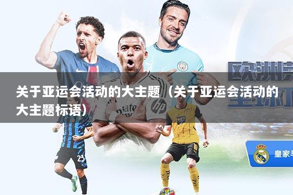 关于亚运会活动的大主题（关于亚运会活动的大主题标语）