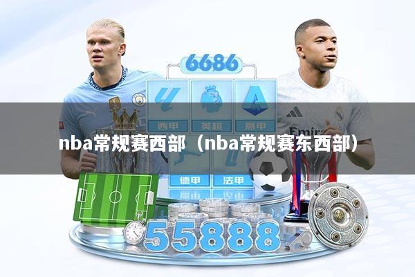 nba常规赛西部(nba常规赛东西部)