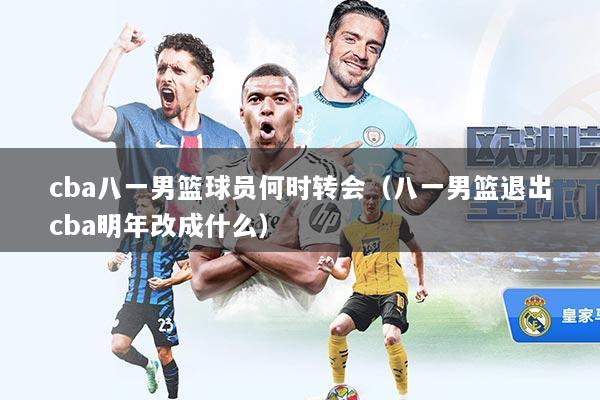 cba八一男篮球员何时转会(八一男篮退出cba明年改成什么)