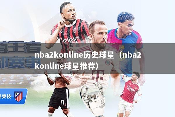 nba2konline历史球星（nba2konline球星推荐）