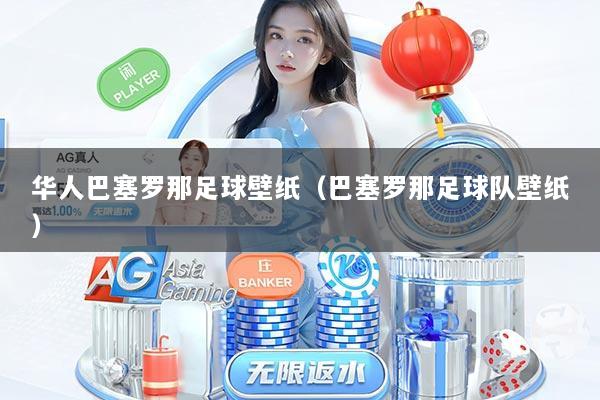 华人巴塞罗那足球壁纸（巴塞罗那足球队壁纸）