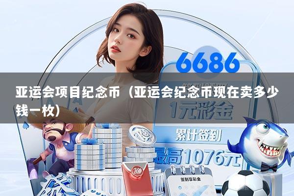 亚运会项目纪念币（亚运会纪念币现在卖多少钱一枚）