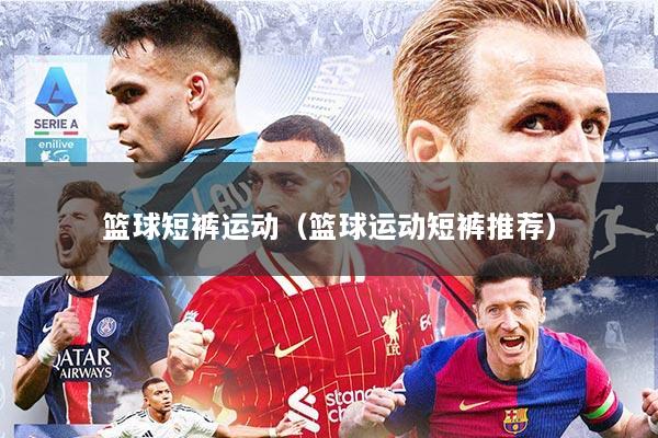 篮球短裤运动（篮球运动短裤推荐）