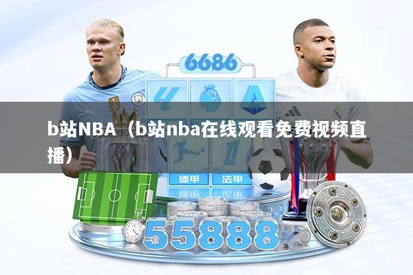b站NBA（b站nba在线观看免费视频直播）