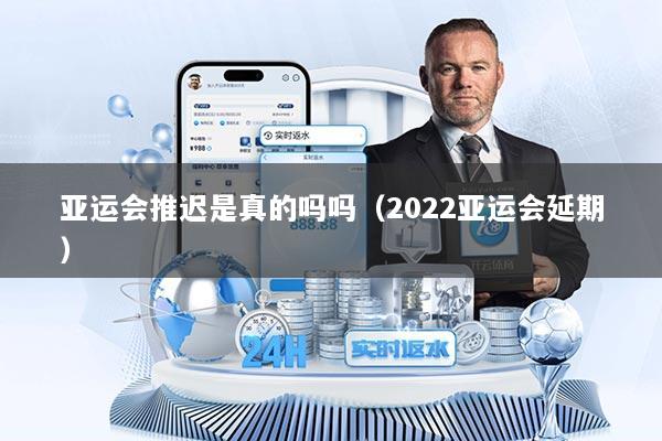 亚运会推迟是真的吗吗（2022亚运会延期）