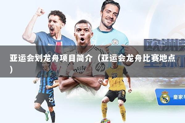 亚运会划龙舟项目简介(亚运会龙舟比赛地点)